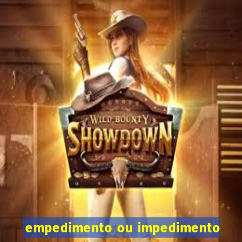 empedimento ou impedimento